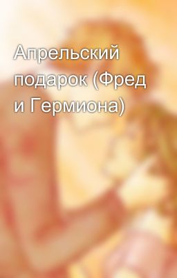 Апрельский подарок (Фред и Гермиона)