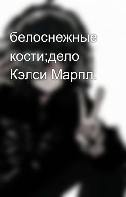 белоснежные кости;дело Кэлси Марпл.