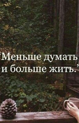 Меньше думать, и больше жить...