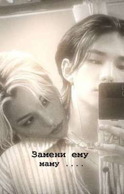 Замени ему маму .... 