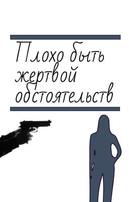 Плохо быть жертвой обстоятельств.