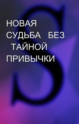 НОВАЯ СУДЬБА   БЕЗ   ТАЙНОЙ ПРИВЫЧКИ