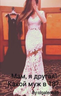Мам, я другая! Какой муж в 18? 