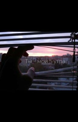 Ты- Мои 5 утра.