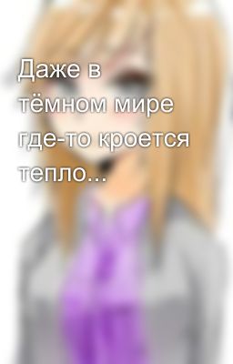 Даже в тёмном мире где-то кроется тепло...