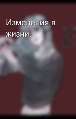 Изменения в жизни.