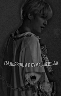 Ты дьявол, а я сумасшедшая {ЗАВЕРШЁН}