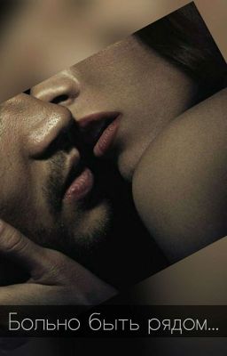 Больно быть рядом...