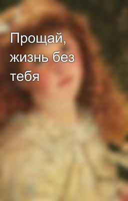 Прощай, жизнь без тебя