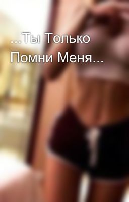 ...Ты Только Помни Меня... 