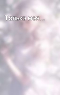 Только моя...