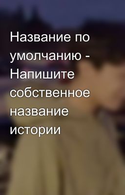Название по умолчанию - Напишите собственное название истории