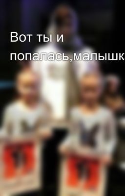 Вот ты и попалась,малышка😏(ЗАКОНЧЕН!)