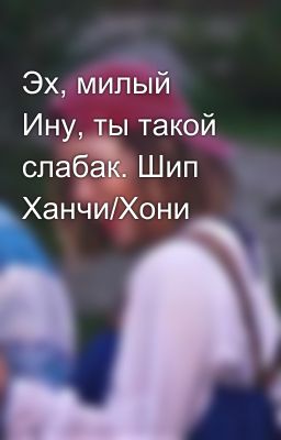 Эх, милый Ину, ты такой слабак. Шип Ханчи/Хони