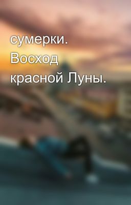 сумерки. Восход красной Луны. 