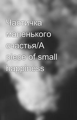 Частичка маленького счастья/A piece of small happiness