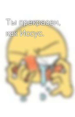 Ты прекрасен, как Иссус.
