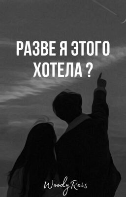 разве я этого хотела ? 