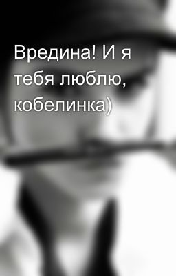 Вредина! И я тебя люблю, кобелинка)
