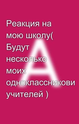 Реакция на мою школу( Будут несколько моих одноклассникови учителей )