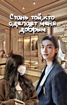 Стань той,кто сделает меня добрым