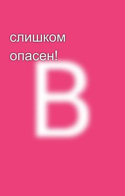 слишком опасен!
