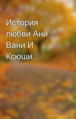 История любви Ани Вани И Ксюши.