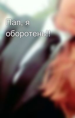 Пап, я оборотень!!