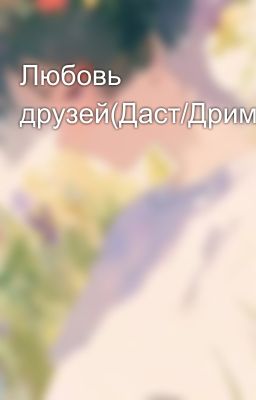 Любовь друзей(Даст/Дрим)