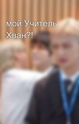 мой Учитель Хван?!