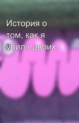 История о том, как я убила двоих.
