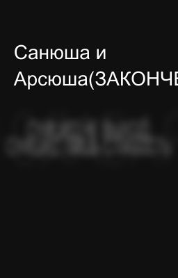 Санюша и Арсюша(ЗАКОНЧЕН) 