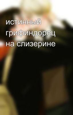 истинный грифиндорец на слизерине 