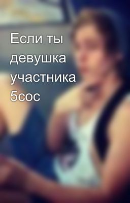 Если ты девушка участника 5сос