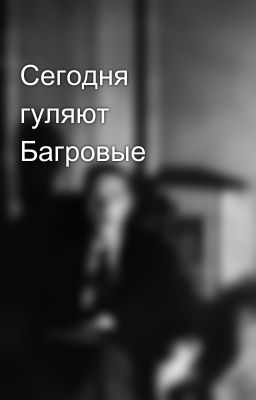 Сегодня гуляют Багровые