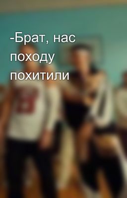 -Брат, нас походу похитили