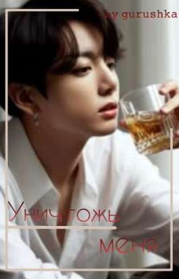уничтожь меня