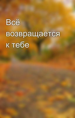 Всё возвращается к тебе