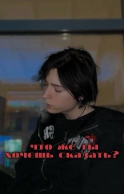 - что же ты хочешь сказать?