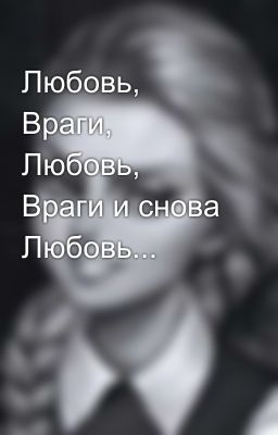 Любовь, Враги, Любовь, Враги и снова Любовь... 