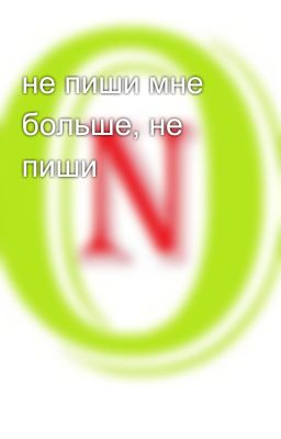 не пиши мне больше, не пиши