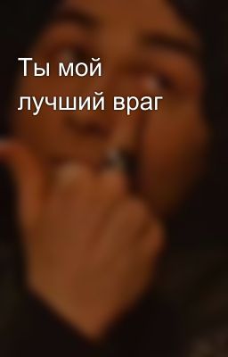 Ты мой лучший враг