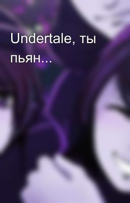 Undertale, ты пьян...