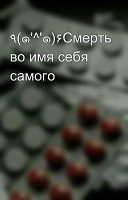٩(๑'^'๑)۶Смерть во имя себя самого