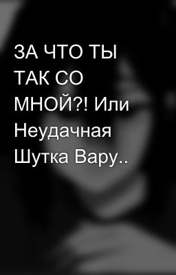 ЗА ЧТО ТЫ ТАК СО МНОЙ?! Или Неудачная Шутка Вару..