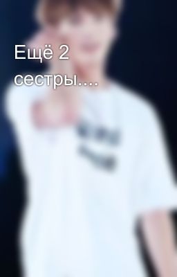 Ещё 2 сестры....