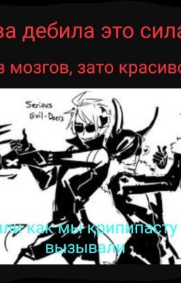 Два Дебила это сила, без мозгов за то красиво. Или  как мы Крипипасту вызывали