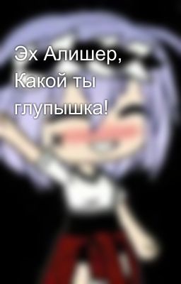 Эх Алишер, Какой ты глупышка!