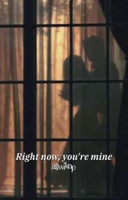 Right now, you're mine
