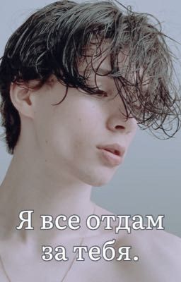 Я все отдам за тебя.